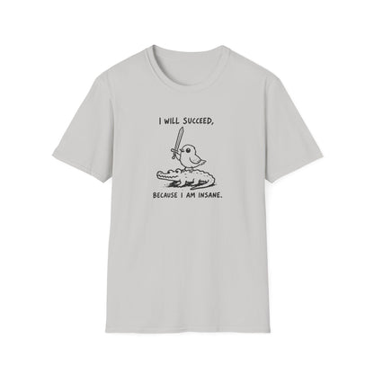 I Will Succeed, Because I Am Insane T-Shirt