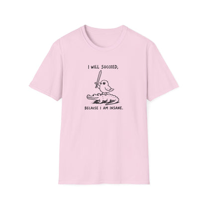 I Will Succeed, Because I Am Insane T-Shirt