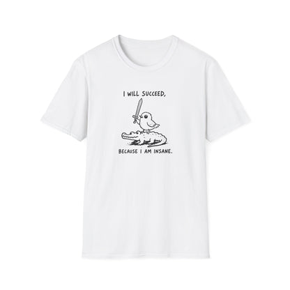 I Will Succeed, Because I Am Insane T-Shirt